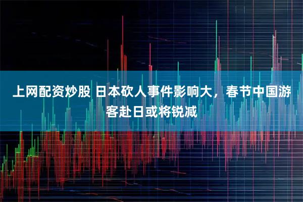 上网配资炒股 日本砍人事件影响大，春节中国游客赴日或将锐减
