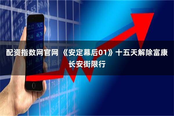 配资指数网官网 《安定幕后01》十五天解除富康长安街限行