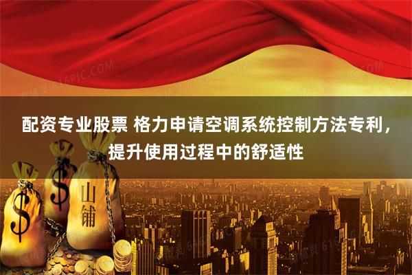 配资专业股票 格力申请空调系统控制方法专利，提升使用过程中的舒适性