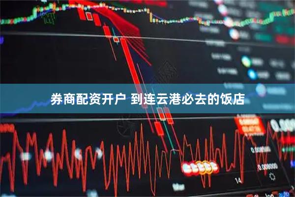 券商配资开户 到连云港必去的饭店